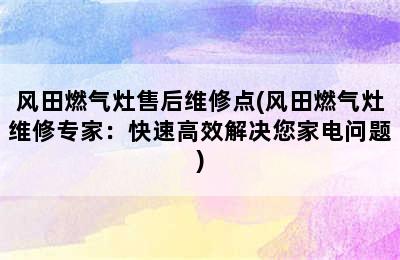 风田燃气灶售后维修点(风田燃气灶维修专家：快速高效解决您家电问题)