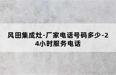 风田集成灶-厂家电话号码多少-24小时服务电话