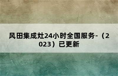 风田集成灶24小时全国服务-（2023）已更新