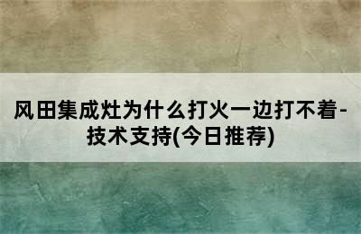 风田集成灶为什么打火一边打不着-技术支持(今日推荐)