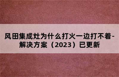 风田集成灶为什么打火一边打不着-解决方案（2023）已更新