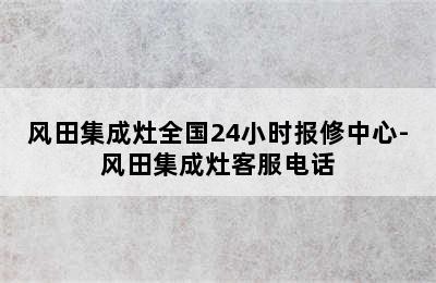 风田集成灶全国24小时报修中心-风田集成灶客服电话