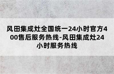 风田集成灶全国统一24小时官方400售后服务热线-风田集成灶24小时服务热线