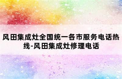 风田集成灶全国统一各市服务电话热线-风田集成灶修理电话