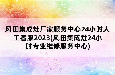 风田集成灶厂家服务中心24小时人工客服2023(风田集成灶24小时专业维修服务中心)