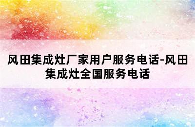 风田集成灶厂家用户服务电话-风田集成灶全国服务电话