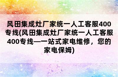 风田集成灶厂家统一人工客服400专线(风田集成灶厂家统一人工客服400专线—一站式家电维修，您的家电保姆)