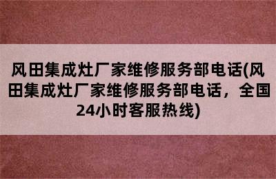 风田集成灶厂家维修服务部电话(风田集成灶厂家维修服务部电话，全国24小时客服热线)