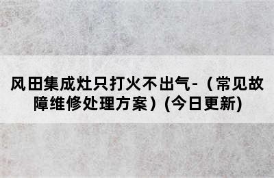 风田集成灶只打火不出气-（常见故障维修处理方案）(今日更新)