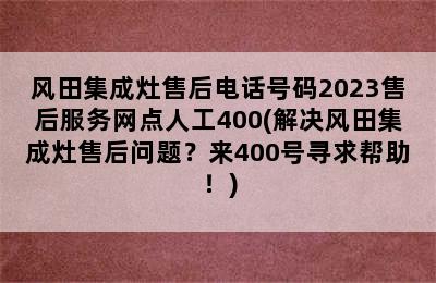 风田集成灶售后电话号码2023售后服务网点人工400(解决风田集成灶售后问题？来400号寻求帮助！)