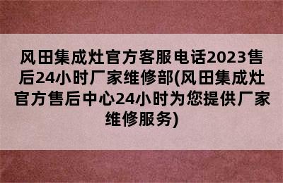 风田集成灶官方客服电话2023售后24小时厂家维修部(风田集成灶官方售后中心24小时为您提供厂家维修服务)