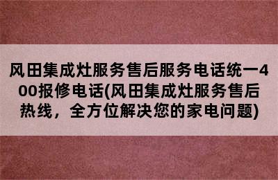 风田集成灶服务售后服务电话统一400报修电话(风田集成灶服务售后热线，全方位解决您的家电问题)