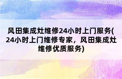 风田集成灶维修24小时上门服务(24小时上门维修专家，风田集成灶维修优质服务)