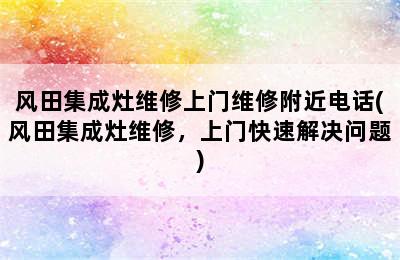 风田集成灶维修上门维修附近电话(风田集成灶维修，上门快速解决问题)