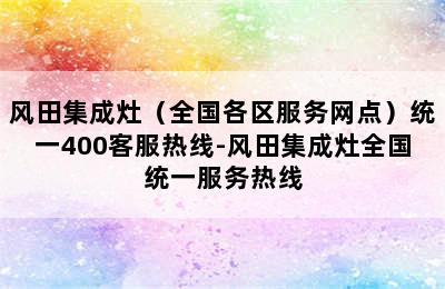 风田集成灶（全国各区服务网点）统一400客服热线-风田集成灶全国统一服务热线