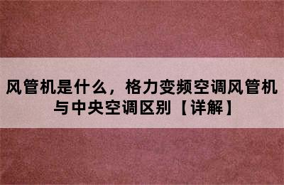 风管机是什么，格力变频空调风管机与中央空调区别【详解】