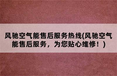 风驰空气能售后服务热线(风驰空气能售后服务，为您贴心维修！)