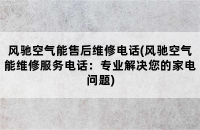 风驰空气能售后维修电话(风驰空气能维修服务电话：专业解决您的家电问题)