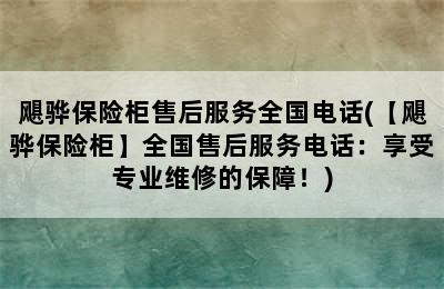 飓骅保险柜售后服务全国电话(【飓骅保险柜】全国售后服务电话：享受专业维修的保障！)