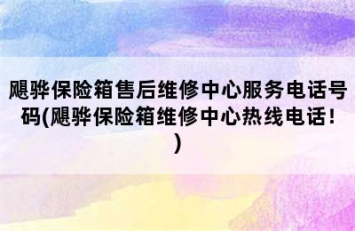 飓骅保险箱售后维修中心服务电话号码(飓骅保险箱维修中心热线电话！)