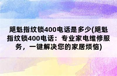 飓魁指纹锁400电话是多少(飓魁指纹锁400电话：专业家电维修服务，一键解决您的家居烦恼)