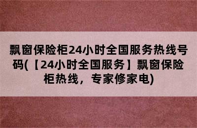 飘窗保险柜24小时全国服务热线号码(【24小时全国服务】飘窗保险柜热线，专家修家电)