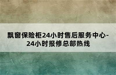 飘窗保险柜24小时售后服务中心-24小时报修总部热线