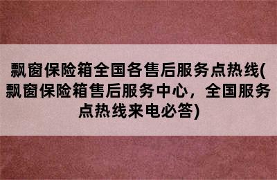 飘窗保险箱全国各售后服务点热线(飘窗保险箱售后服务中心，全国服务点热线来电必答)