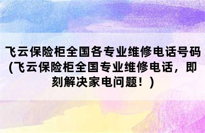 飞云保险柜全国各专业维修电话号码(飞云保险柜全国专业维修电话，即刻解决家电问题！)