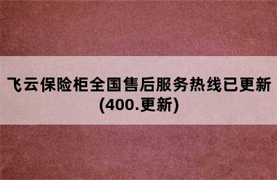 飞云保险柜全国售后服务热线已更新(400.更新)