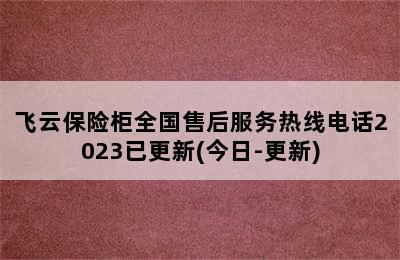 飞云保险柜全国售后服务热线电话2023已更新(今日-更新)