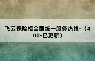 飞云保险柜全国统一服务热线-（400-已更新）