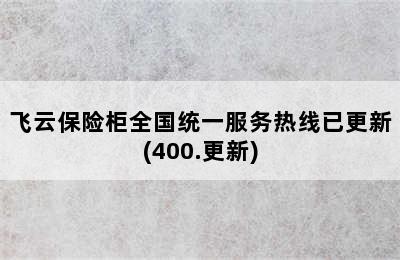 飞云保险柜全国统一服务热线已更新(400.更新)