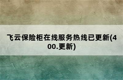 飞云保险柜在线服务热线已更新(400.更新)