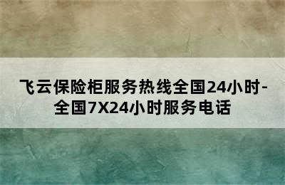 飞云保险柜服务热线全国24小时-全国7X24小时服务电话