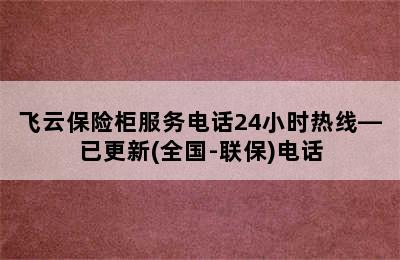 飞云保险柜服务电话24小时热线—已更新(全国-联保)电话