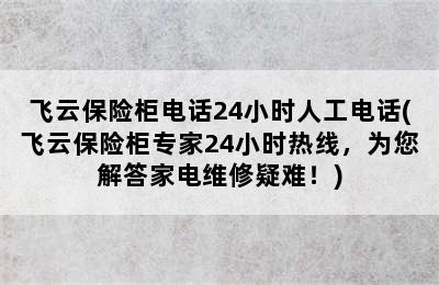 飞云保险柜电话24小时人工电话(飞云保险柜专家24小时热线，为您解答家电维修疑难！)