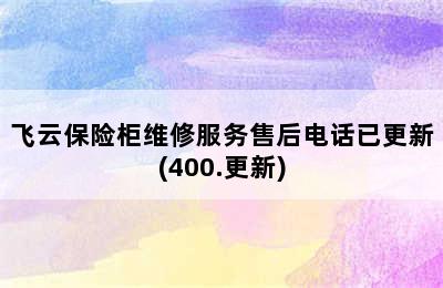 飞云保险柜维修服务售后电话已更新(400.更新)