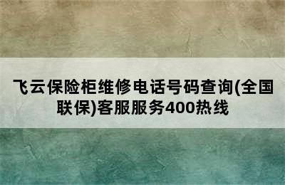 飞云保险柜维修电话号码查询(全国联保)客服服务400热线