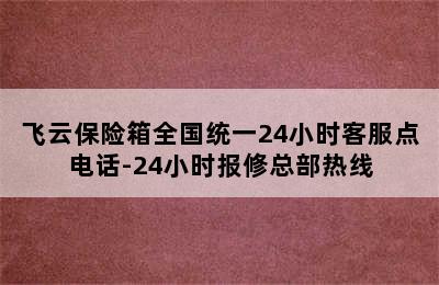 飞云保险箱全国统一24小时客服点电话-24小时报修总部热线