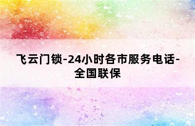 飞云门锁-24小时各市服务电话-全国联保