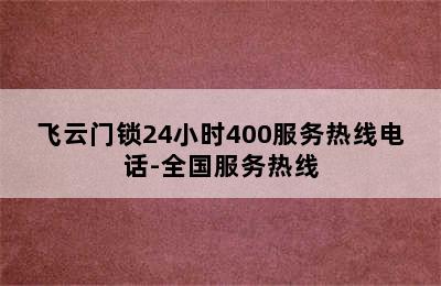 飞云门锁24小时400服务热线电话-全国服务热线