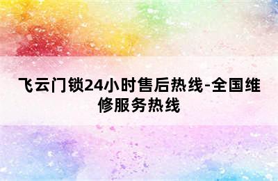 飞云门锁24小时售后热线-全国维修服务热线