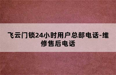 飞云门锁24小时用户总部电话-维修售后电话