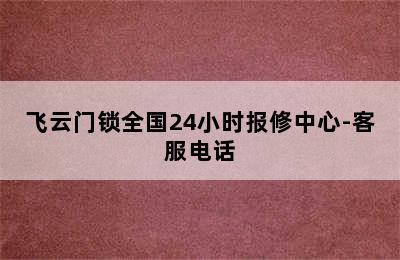 飞云门锁全国24小时报修中心-客服电话