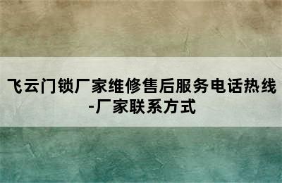 飞云门锁厂家维修售后服务电话热线-厂家联系方式