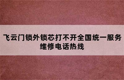 飞云门锁外锁芯打不开全国统一服务维修电话热线