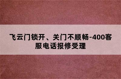 飞云门锁开、关门不顺畅-400客服电话报修受理