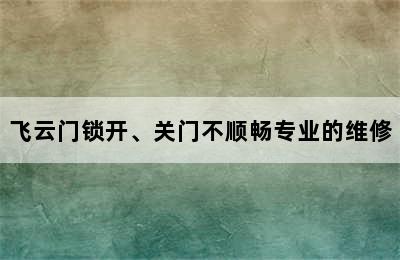 飞云门锁开、关门不顺畅专业的维修