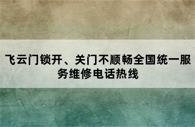 飞云门锁开、关门不顺畅全国统一服务维修电话热线